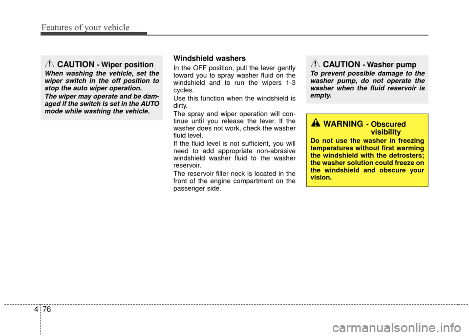 KIA Rio 2014 3.G Owners Manual Features of your vehicle
76
4
Windshield washers  
In the OFF position, pull the lever gently
toward you to spray washer fluid on the
windshield and to run the wipers 1-3
cycles.
Use this function whe