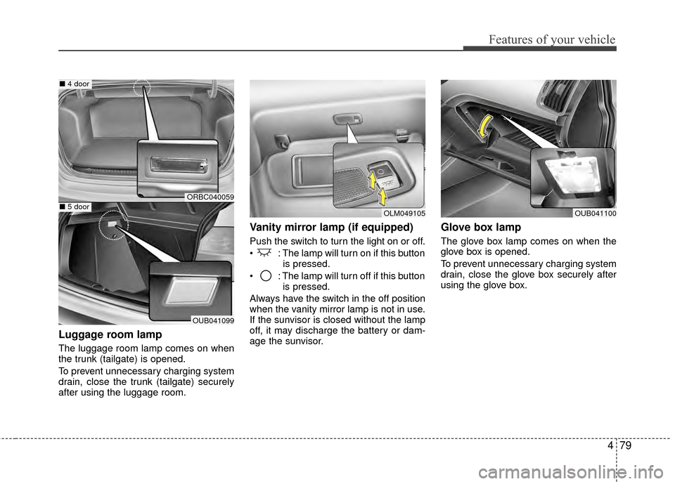 KIA Rio 2014 3.G Owners Manual 479
Features of your vehicle
Luggage room lamp
The luggage room lamp comes on when
the trunk (tailgate) is opened.
To prevent unnecessary charging system
drain, close the trunk (tailgate) securely
aft