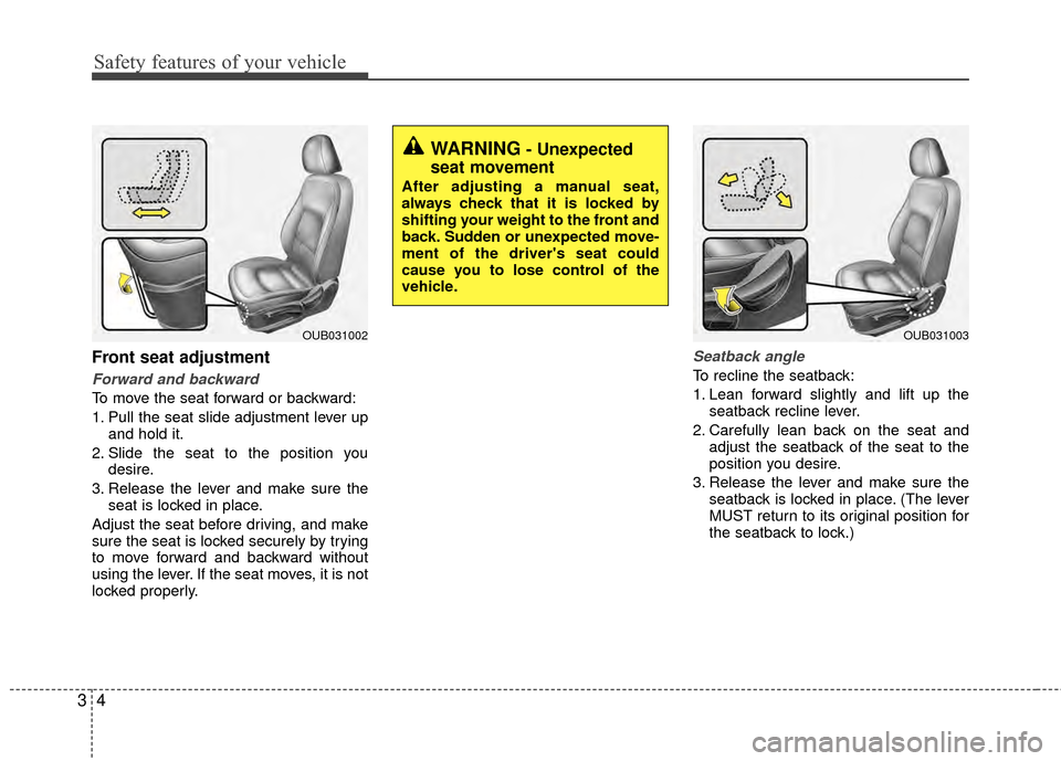 KIA Rio 2014 3.G User Guide Safety features of your vehicle
43
Front seat adjustment
Forward and backward
To move the seat forward or backward:
1. Pull the seat slide adjustment lever upand hold it.
2. Slide the seat to the posi KIA Rio 2014 3.G User Guide Safety features of your vehicle
43
Front seat adjustment
Forward and backward
To move the seat forward or backward:
1. Pull the seat slide adjustment lever upand hold it.
2. Slide the seat to the posi