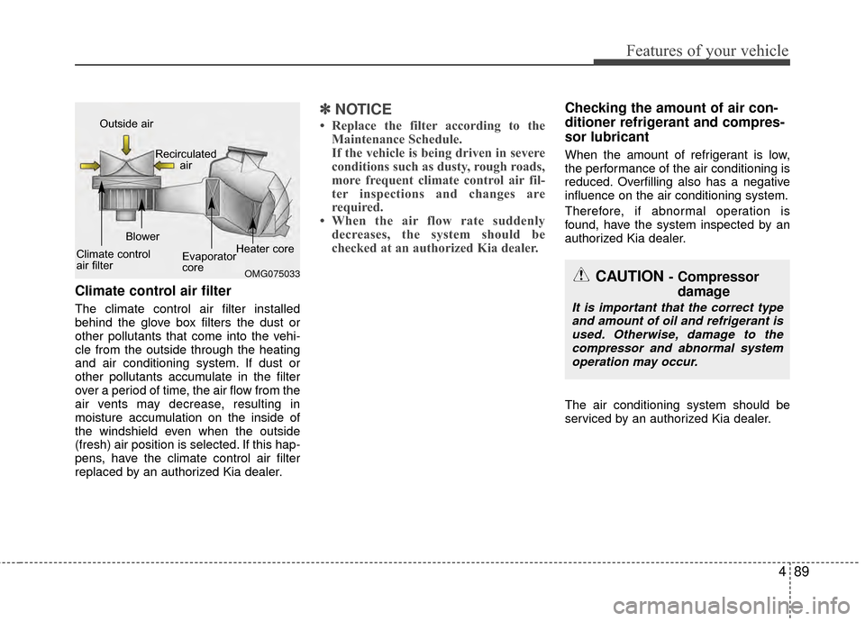 KIA Rio 2014 3.G Owners Manual 489
Features of your vehicle
Climate control air filter
The climate control air filter installed
behind the glove box filters the dust or
other pollutants that come into the vehi-
cle from the outside KIA Rio 2014 3.G Owners Manual 489
Features of your vehicle
Climate control air filter
The climate control air filter installed
behind the glove box filters the dust or
other pollutants that come into the vehi-
cle from the outside