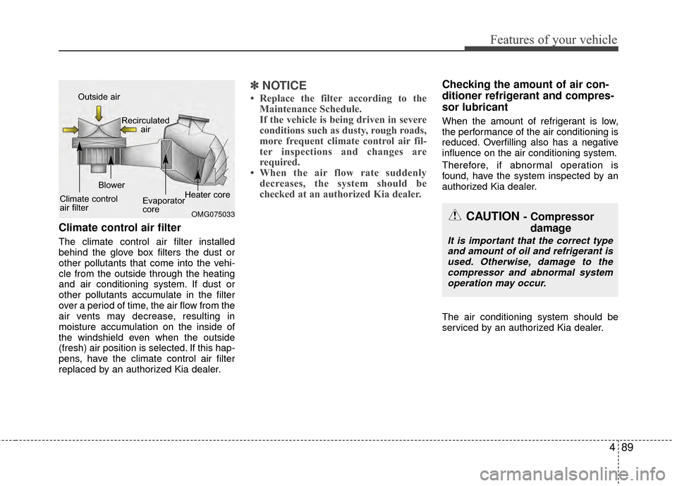 KIA Rio 2014 3.G Owners Manual 489
Features of your vehicle
Climate control air filter
The climate control air filter installed
behind the glove box filters the dust or
other pollutants that come into the vehi-
cle from the outside