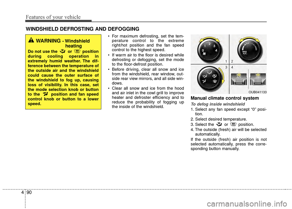 KIA Rio 2014 3.G Owners Manual Features of your vehicle
90
4
WINDSHIELD DEFROSTING AND DEFOGGING
 For maximum defrosting, set the tem-
perature control to the extreme
right/hot position and the fan speed
control to the highest spee