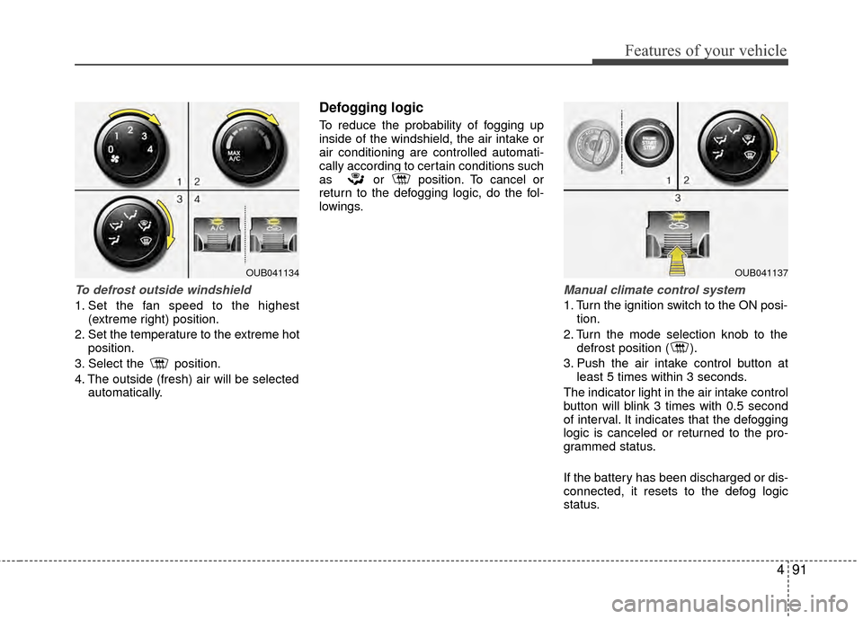 KIA Rio 2014 3.G Owners Manual 491
Features of your vehicle
To defrost outside windshield  
1. Set the fan speed to the highest(extreme right) position.
2. Set the temperature to the extreme hot position.
3. Select the  position.
4