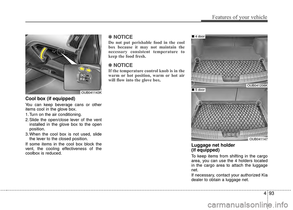 KIA Rio 2014 3.G Owners Manual 493
Features of your vehicle
Cool box (if equipped)
You can keep beverage cans or other
items cool in the glove box.
1. Turn on the air conditioning.
2. Slide the open/close lever of the ventinstalled