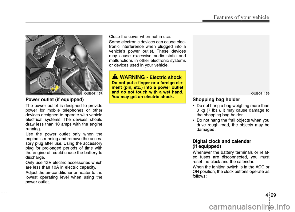 KIA Rio 2014 3.G Owners Manual 499
Features of your vehicle
Power outlet (if equipped)
The power outlet is designed to provide
power for mobile telephones or other
devices designed to operate with vehicle
electrical systems. The de KIA Rio 2014 3.G Owners Manual 499
Features of your vehicle
Power outlet (if equipped)
The power outlet is designed to provide
power for mobile telephones or other
devices designed to operate with vehicle
electrical systems. The de