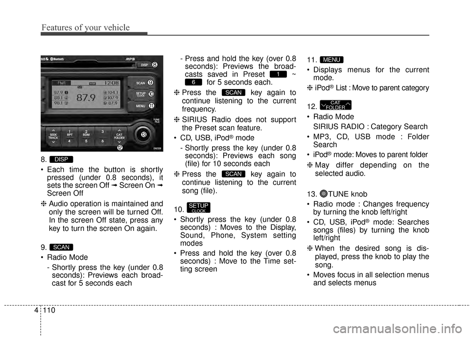 KIA Rio 2014 3.G Owners Manual Features of your vehicle
110
4
8.
 Each time the button is shortly
pressed (under 0.8 seconds), it
sets the screen Off ➟ Screen On ➟
Screen Off
❈ Audio operation is maintained and
only the scree