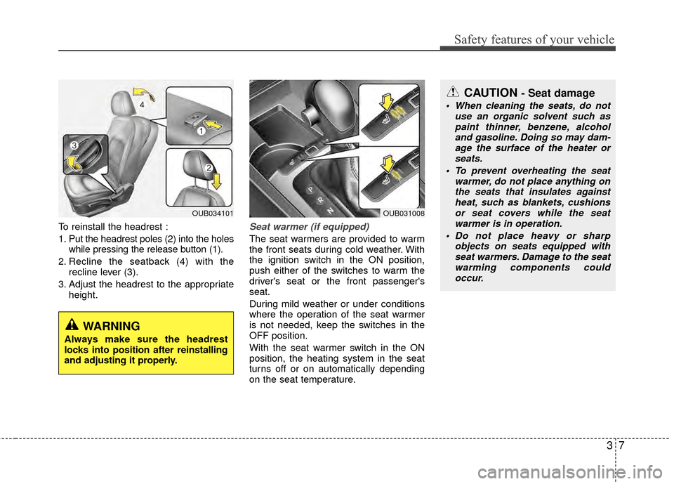 KIA Rio 2014 3.G Owners Manual 37
Safety features of your vehicle
To reinstall the headrest :
1. Put the headrest poles (2) into the holeswhile pressing the release button (1).
2. Recline the seatback (4) with the recline lever (3)