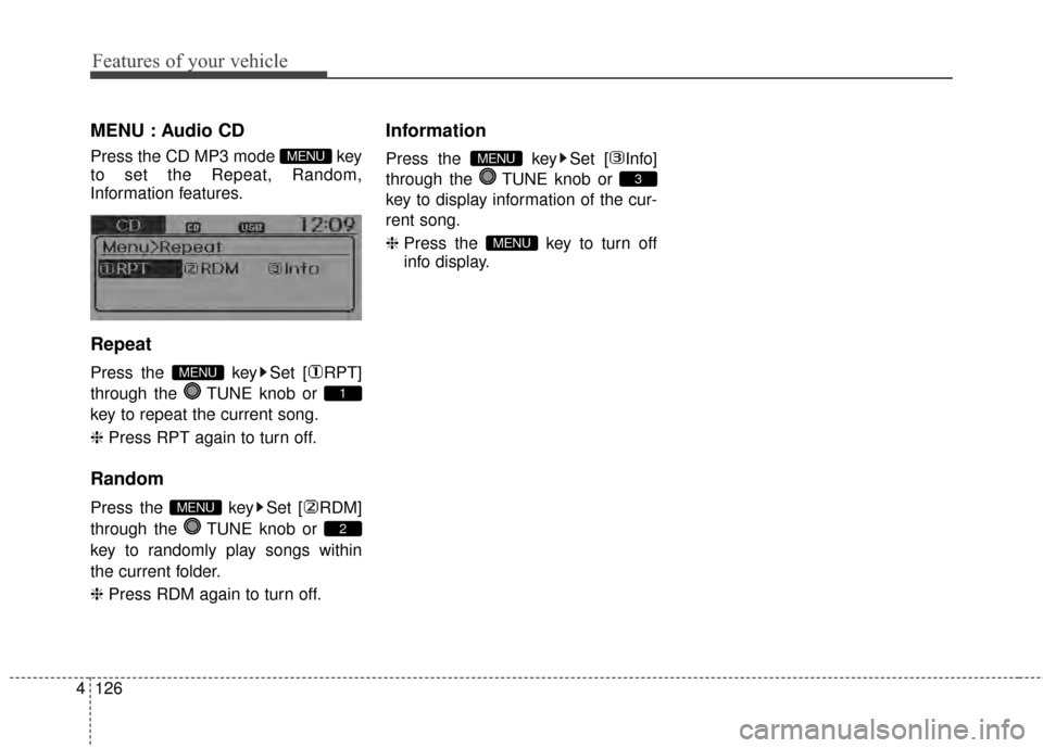 KIA Rio 2014 3.G Owners Guide Features of your vehicle
126
4
MENU : Audio CD
Press the CD MP3 mode  key
to set the Repeat, Random,
Information features.
Repeat
Press the  key Set [ RPT]
through the  TUNE knob or 
key to repeat the