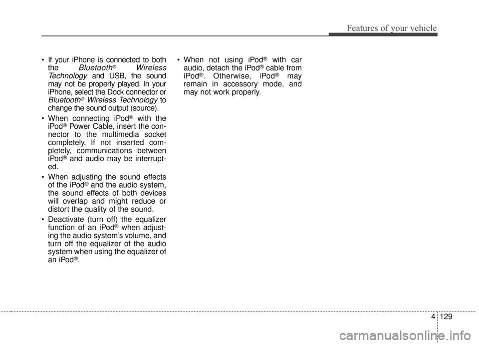 KIA Rio 2014 3.G Owners Manual 4129
Features of your vehicle
 If your iPhone is connected to boththe 
Bluetooth®Wireless
Technology
and USB, the sound
may not be properly played. In your
iPhone, select the Dock connector or
Blueto