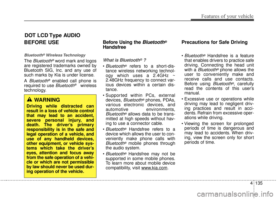 KIA Rio 2014 3.G Owners Manual 4135
Features of your vehicle
BEFORE USE
Bluetooth®Wireless Technology
The Bluetooth®word mark and logos
are registered trademarks owned by
Bluetooth SIG, lnc. and any use of
such marks by Kia is un KIA Rio 2014 3.G Owners Manual 4135
Features of your vehicle
BEFORE USE
Bluetooth®Wireless Technology
The Bluetooth®word mark and logos
are registered trademarks owned by
Bluetooth SIG, lnc. and any use of
such marks by Kia is un