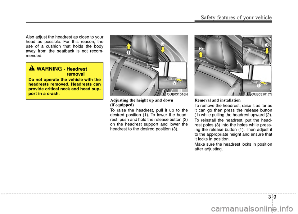 KIA Rio 2014 3.G Owners Manual 39
Safety features of your vehicle
Also adjust the headrest as close to your
head as possible. For this reason, the
use of a cushion that holds the body
away from the seatback is not recom-
mended.Adj