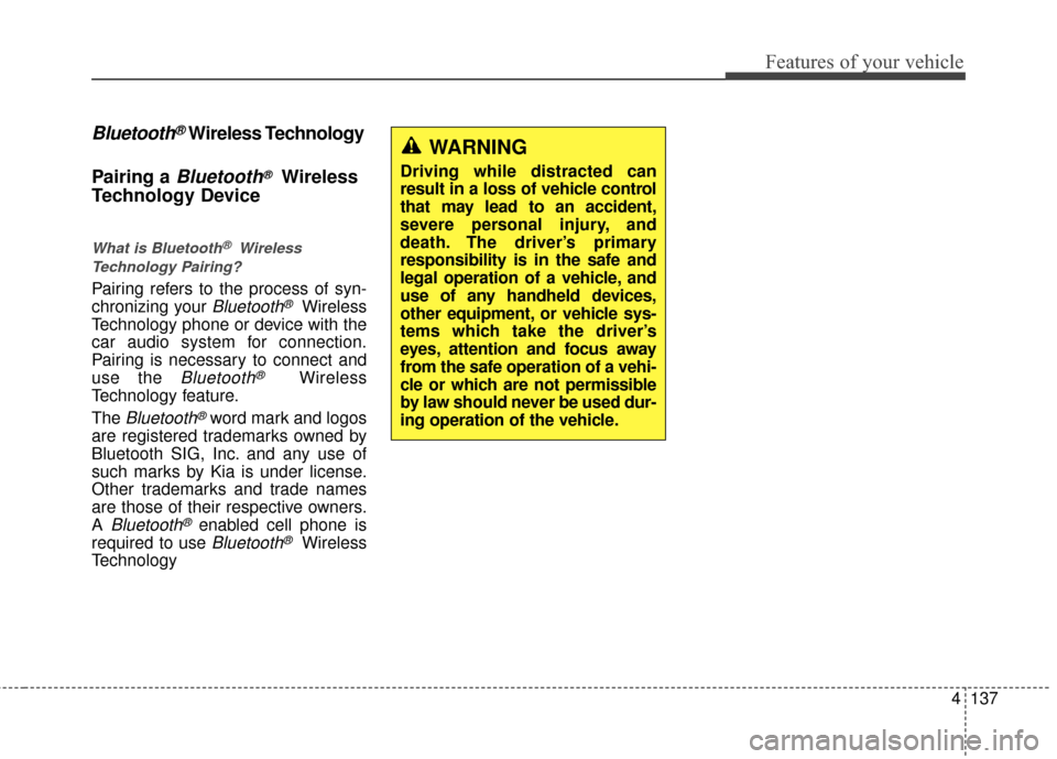 KIA Rio 2014 3.G Owners Manual 4137
Features of your vehicle
Bluetooth®Wireless Technology
Pairing a 
Bluetooth®Wireless
Technology Device
What is Bluetooth®Wireless
Technology Pairing?
Pairing refers to the process of syn-
chro