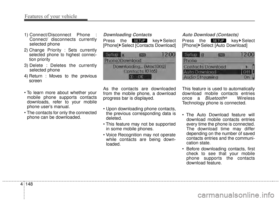 KIA Rio 2014 3.G Owners Manual Features of your vehicle
148
4
1) Connect/Disconnect Phone :
Connect/ disconnects currently
selected phone
2) Change Priority : Sets currentlyselected phone to highest connec-
tion priority
3) Delete 