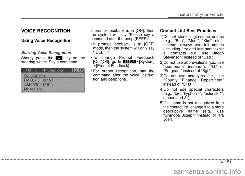 KIA Rio 2014 3.G Owners Manual 4151
Features of your vehicle
VOICE RECOGNITION
Using Voice  Recognition
Starting Voice  Recognition
Shortly press the  key on the
steering wheel. Say a commandIf prompt feedback is in [ON], then
the 