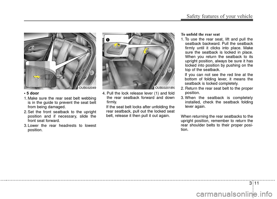 KIA Rio 2014 3.G Owners Manual 311
Safety features of your vehicle

1. Make sure the rear seat belt webbingis in the guide to prevent the seat belt
from being damaged.
2. Set the front seatback to the upright position and if necess