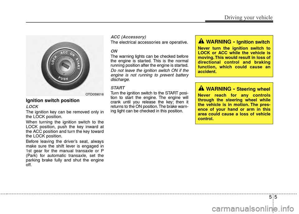 KIA Rio 2014 3.G Owners Manual 55
Driving your vehicle
Ignition switch position
LOCK
The ignition key can be removed only in
the LOCK position.
When turning the ignition switch to the
LOCK position, push the key inward at
the ACC p