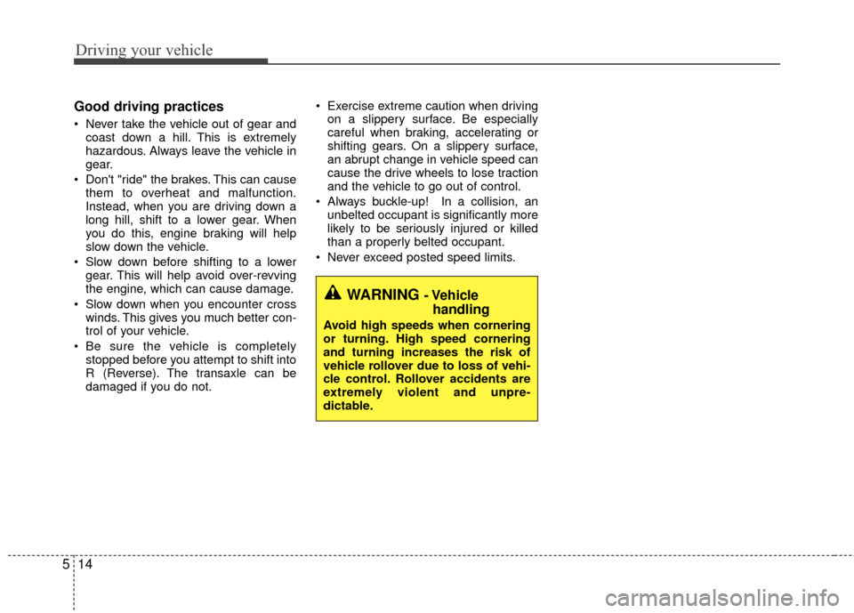 KIA Rio 2014 3.G Owners Manual Driving your vehicle
14
5
Good driving practices
 Never take the vehicle out of gear and
coast down a hill. This is extremely
hazardous. Always leave the vehicle in
gear.
 Dont "ride" the brakes. Thi
