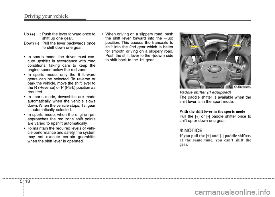 KIA Rio 2014 3.G Owners Manual Driving your vehicle
18
5
Up (+) : Push the lever forward once to
shift up one gear.
Down (-) : Pull the lever backwards once to shift down one gear.
 In sports mode, the driver must exe- cute upshift