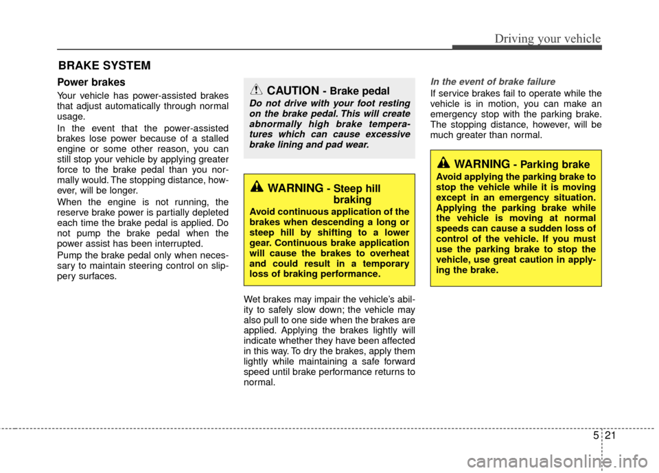KIA Rio 2014 3.G Owners Manual 521
Driving your vehicle
Power brakes  
Your vehicle has power-assisted brakes
that adjust automatically through normal
usage.
In the event that the power-assisted
brakes lose power because of a stall