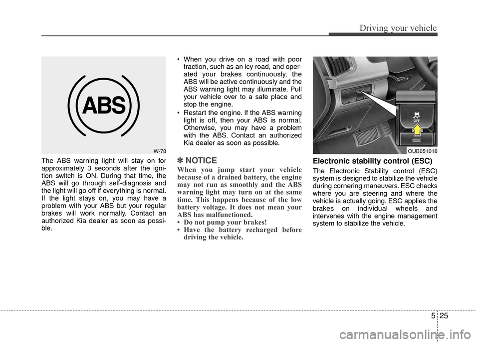 KIA Rio 2014 3.G Owners Manual 525
Driving your vehicle
The ABS warning light will stay on for
approximately 3 seconds after the igni-
tion switch is ON. During that time, the
ABS will go through self-diagnosis and
the light will g KIA Rio 2014 3.G Owners Manual 525
Driving your vehicle
The ABS warning light will stay on for
approximately 3 seconds after the igni-
tion switch is ON. During that time, the
ABS will go through self-diagnosis and
the light will g