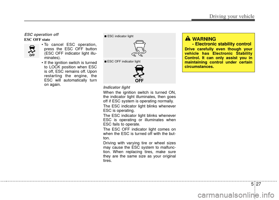 KIA Rio 2014 3.G Owners Manual 527
Driving your vehicle
ESC operation off
ESC OFF statepress the ESC OFF button
(ESC OFF indicator light illu-
minates).
 to LOCK position when ESC
is off, ESC remains off. Upon
restarting the engine