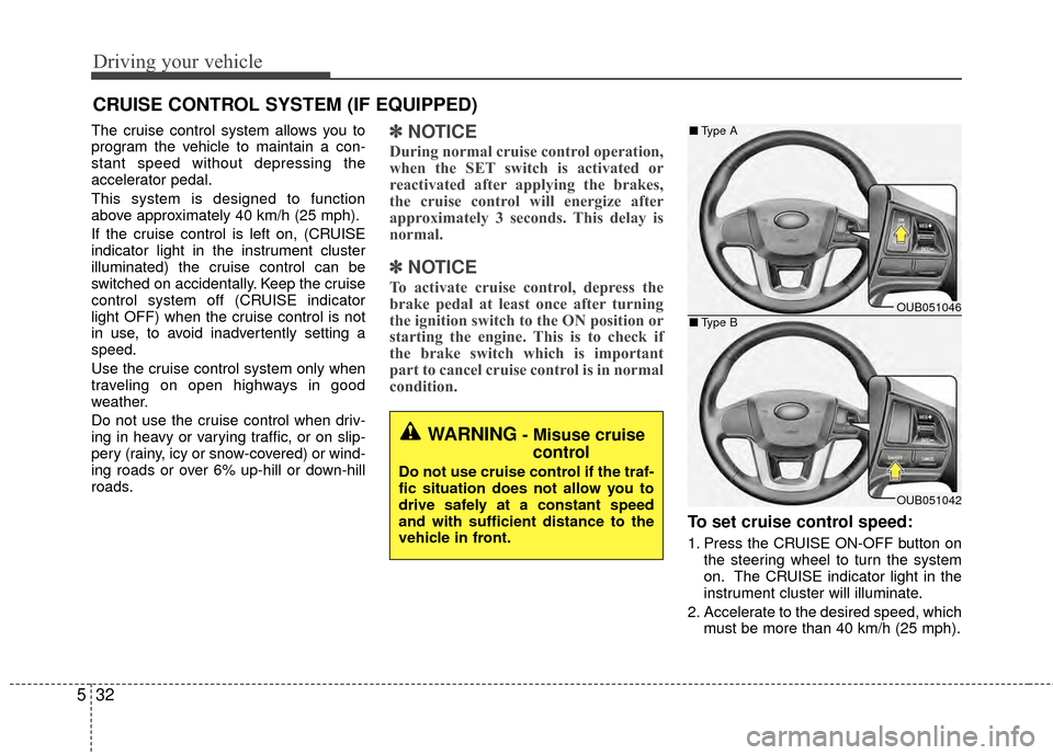 KIA Rio 2014 3.G Owners Manual Driving your vehicle
32
5
The cruise control system allows you to
program the vehicle to maintain a con-
stant speed without depressing the
accelerator pedal.
This system is designed to function
above KIA Rio 2014 3.G Owners Manual Driving your vehicle
32
5
The cruise control system allows you to
program the vehicle to maintain a con-
stant speed without depressing the
accelerator pedal.
This system is designed to function
above