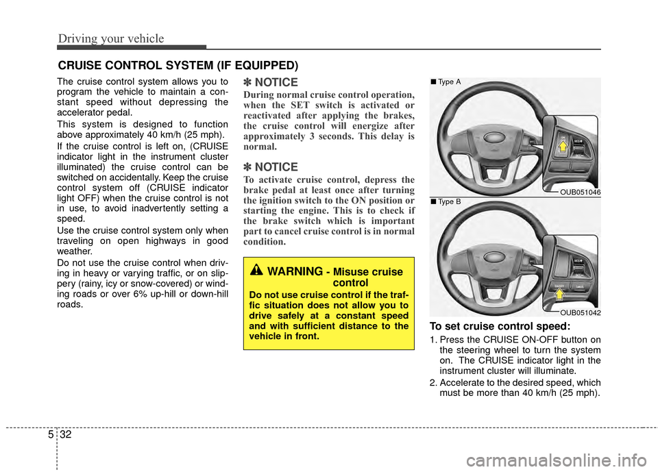 KIA Rio 2014 3.G Owners Manual Driving your vehicle
32
5
The cruise control system allows you to
program the vehicle to maintain a con-
stant speed without depressing the
accelerator pedal.
This system is designed to function
above