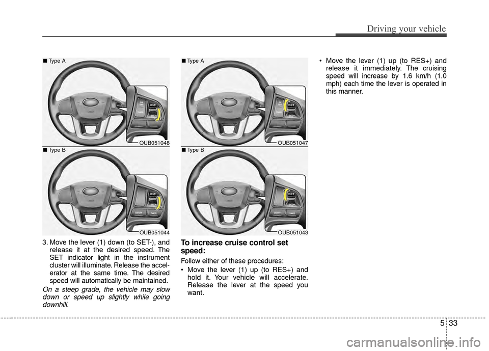 KIA Rio 2014 3.G Owners Manual 533
Driving your vehicle
3. Move the lever (1) down (to SET-), andrelease it at the desired speed. The
SET indicator light in the instrument
cluster will illuminate. Release the accel-
erator at the s