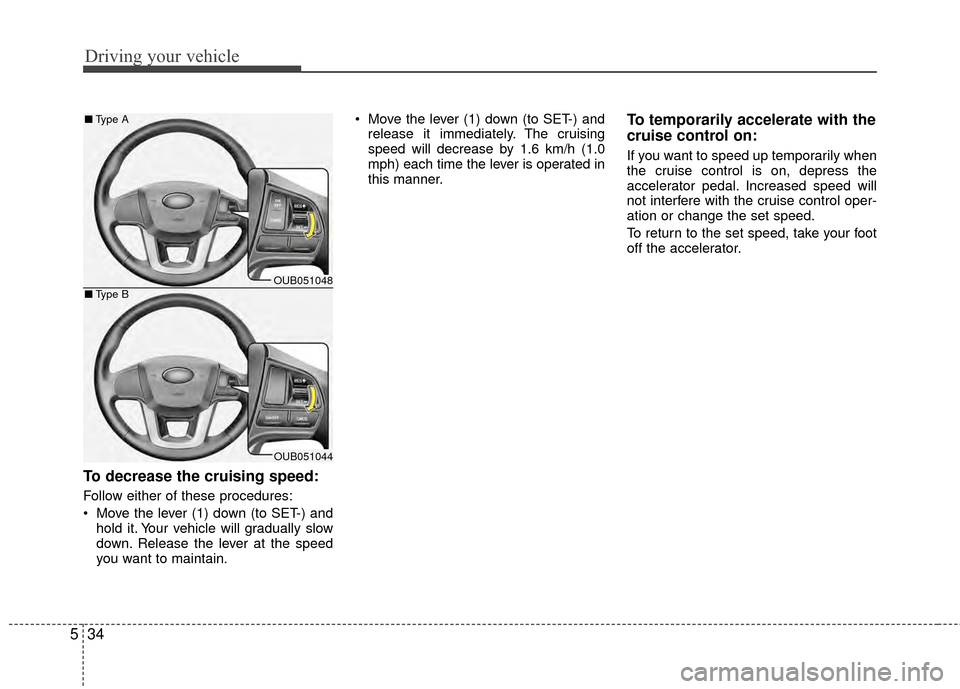 KIA Rio 2014 3.G Owners Manual Driving your vehicle
34
5
To decrease the cruising speed:
Follow either of these procedures:
 Move the lever (1) down (to SET-) and
hold it. Your vehicle will gradually slow
down. Release the lever at