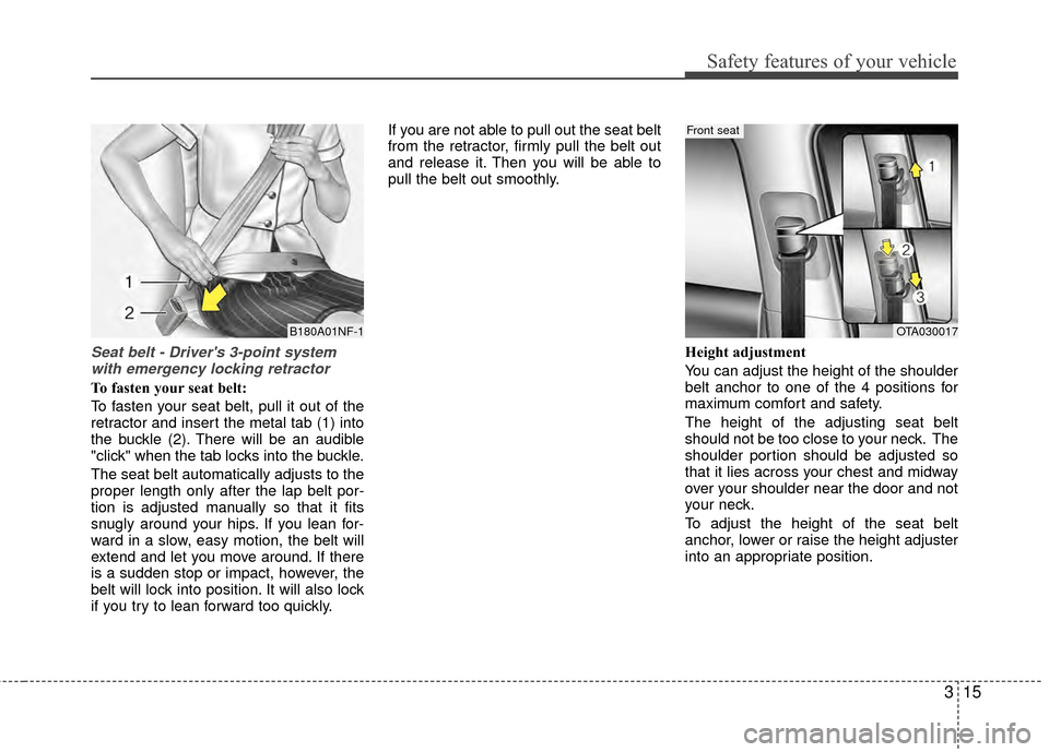 KIA Rio 2014 3.G Owners Manual 315
Safety features of your vehicle
Seat belt - Drivers 3-point systemwith emergency locking retractor
To fasten your seat belt:
To fasten your seat belt, pull it out of the
retractor and insert the 