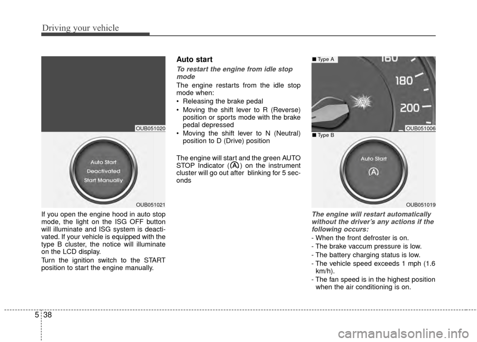 KIA Rio 2014 3.G Owners Manual Driving your vehicle
38
5
If you open the engine hood in auto stop
mode, the light on the ISG OFF button
will illuminate and ISG system is deacti-
vated. If your vehicle is equipped with the
type B cl