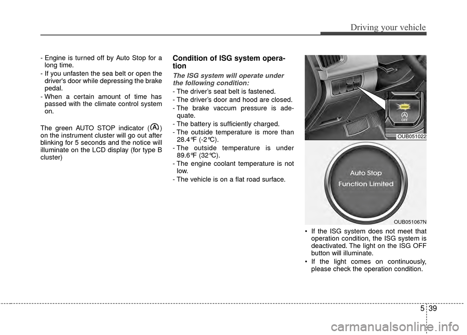 KIA Rio 2014 3.G Owners Manual 539
Driving your vehicle
- Engine is turned off by Auto Stop for along time.
- If you unfasten the sea belt or open the drivers door while depressing the brake
pedal.
- When a certain amount of time 