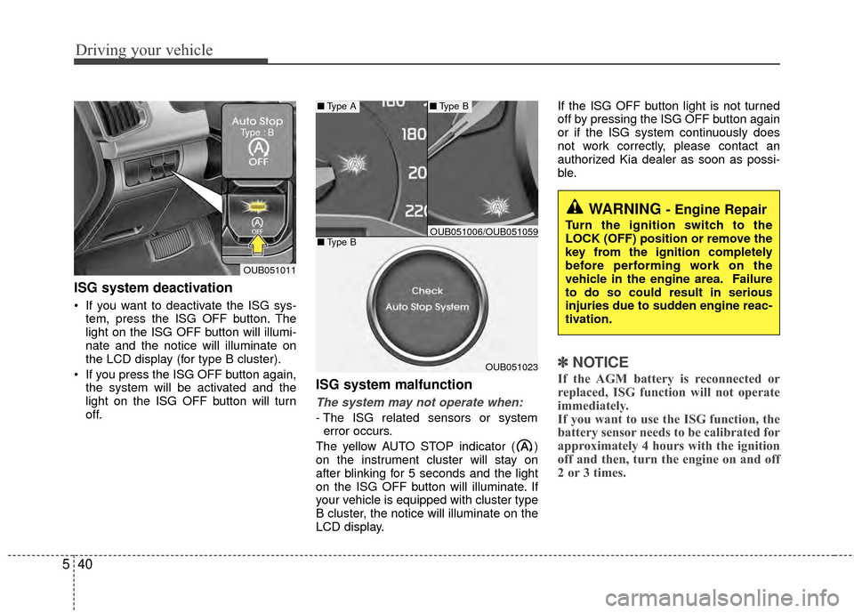 KIA Rio 2014 3.G Owners Manual Driving your vehicle
40
5
ISG system deactivation
 If you want to deactivate the ISG sys-
tem, press the ISG OFF button. The
light on the ISG OFF button will illumi-
nate and the notice will illuminat