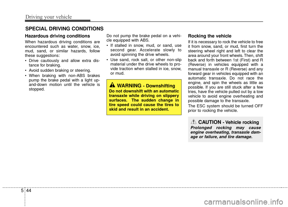 KIA Rio 2014 3.G Owners Manual Driving your vehicle
44
5
Hazardous driving conditions  
When hazardous driving conditions are
encountered such as water, snow, ice,
mud, sand, or similar hazards, follow
these suggestions:
 Drive cau