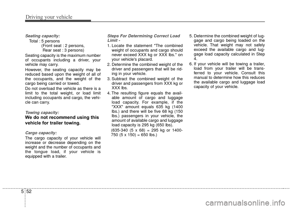 KIA Rio 2014 3.G Owners Manual Driving your vehicle
52
5
Seating capacity:
Total : 5 persons 
(Front seat : 2 persons, Rear seat : 3 persons)
Seating capacity is the maximum number
of occupants including a driver, your
vehicle may 