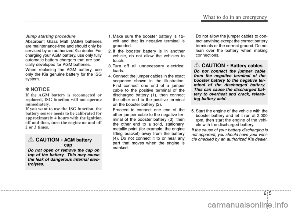 KIA Rio 2014 3.G User Guide 65
What to do in an emergency
Jump starting procedure
Absorbent Glass Matt (AGM) batteries
are maintenance-free and should only be
serviced by an authorized Kia dealer. For
charging your AGM battery, KIA Rio 2014 3.G User Guide 65
What to do in an emergency
Jump starting procedure
Absorbent Glass Matt (AGM) batteries
are maintenance-free and should only be
serviced by an authorized Kia dealer. For
charging your AGM battery,