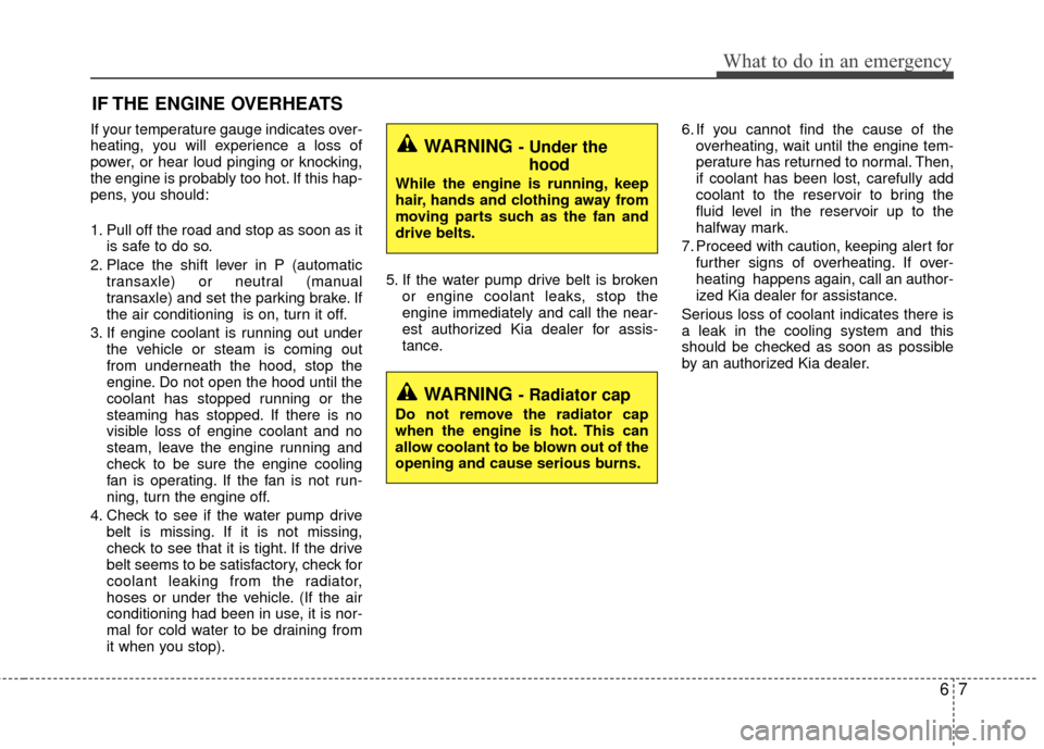 KIA Rio 2014 3.G Owners Manual 67
What to do in an emergency
IF THE ENGINE OVERHEATS
If your temperature gauge indicates over-
heating, you will experience a loss of
power, or hear loud pinging or knocking,
the engine is probably t
