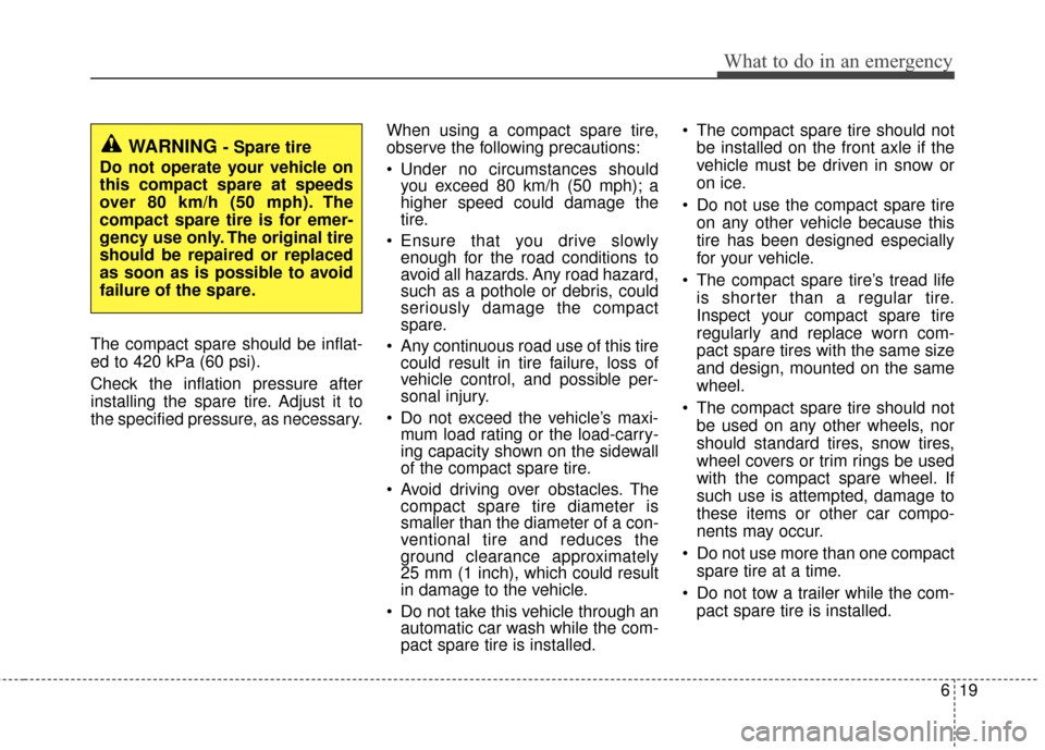 KIA Rio 2014 3.G Owners Manual 619
What to do in an emergency
The compact spare should be inflat-
ed to 420 kPa (60 psi).
Check the inflation pressure after
installing the spare tire. Adjust it to
the specified pressure, as necessa