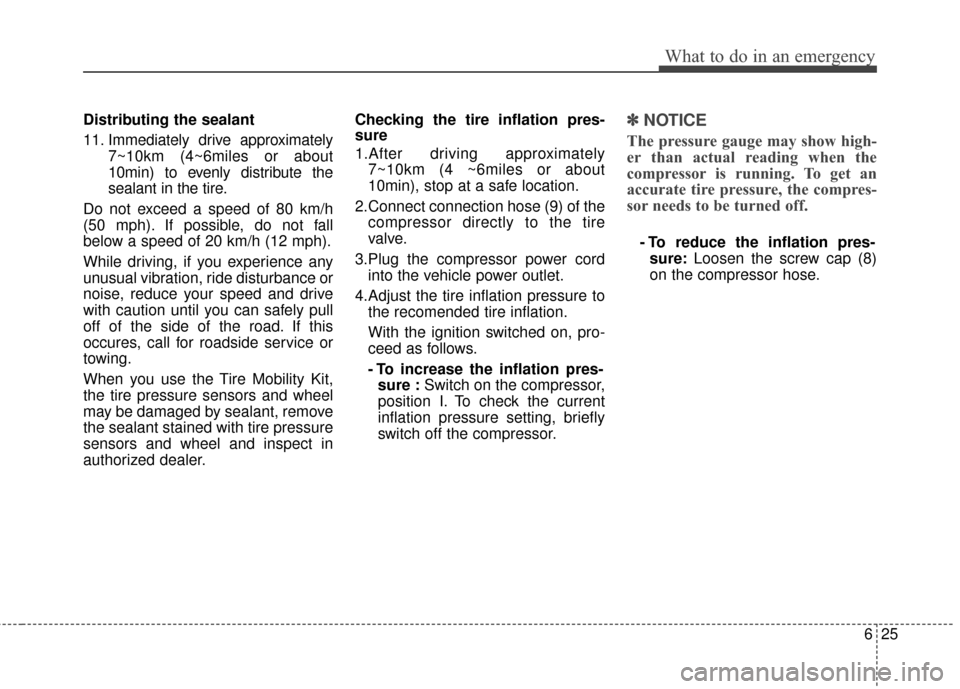 KIA Rio 2014 3.G User Guide 625
What to do in an emergency
Distributing the sealant
11. Immediately drive approximately7~10km (4~6miles or about
10min) to evenly distribute the
sealant in the tire.
Do not exceed a speed of 80 km KIA Rio 2014 3.G User Guide 625
What to do in an emergency
Distributing the sealant
11. Immediately drive approximately7~10km (4~6miles or about
10min) to evenly distribute the
sealant in the tire.
Do not exceed a speed of 80 km