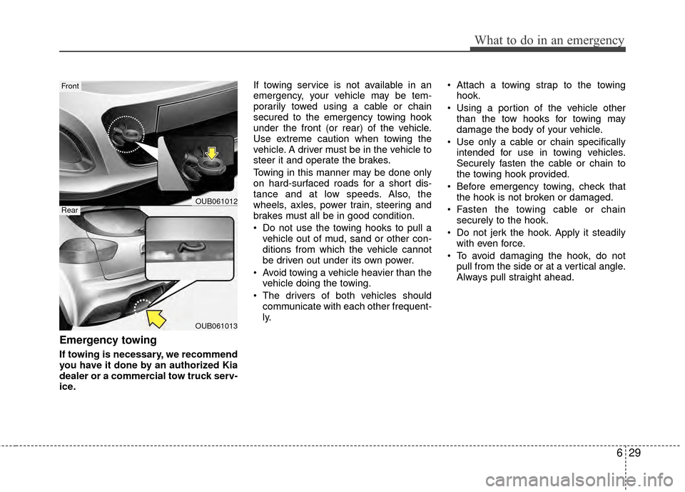 KIA Rio 2014 3.G Owners Manual 629
What to do in an emergency
Emergency towing
If towing is necessary, we recommend
you have it done by an authorized Kia
dealer or a commercial tow truck serv-
ice.If towing service is not available