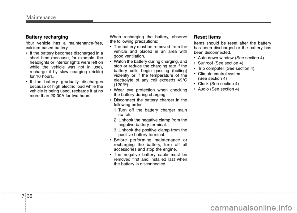 KIA Rio 2014 3.G Owners Guide Maintenance
36
7
Battery recharging  
Your vehicle has a maintenance-free,
calcium-based battery.
 If the battery becomes discharged in a
short time (because, for example, the
headlights or interior l