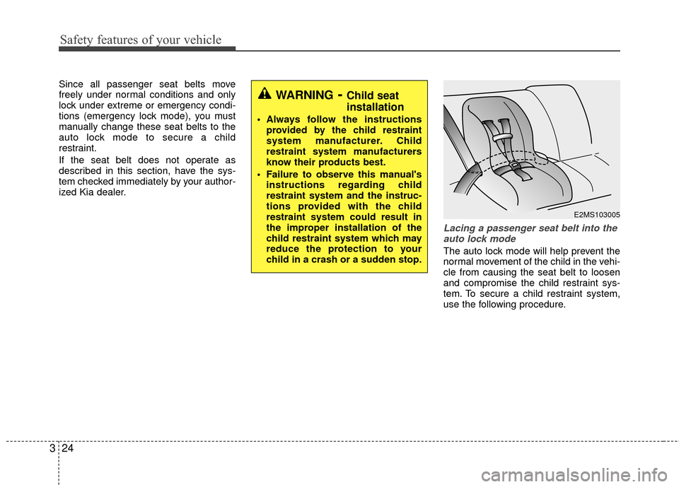 KIA Rio 2014 3.G User Guide Safety features of your vehicle
24
3
Since all passenger seat belts move
freely under normal conditions and only
lock under extreme or emergency condi-
tions (emergency lock mode), you must
manually c