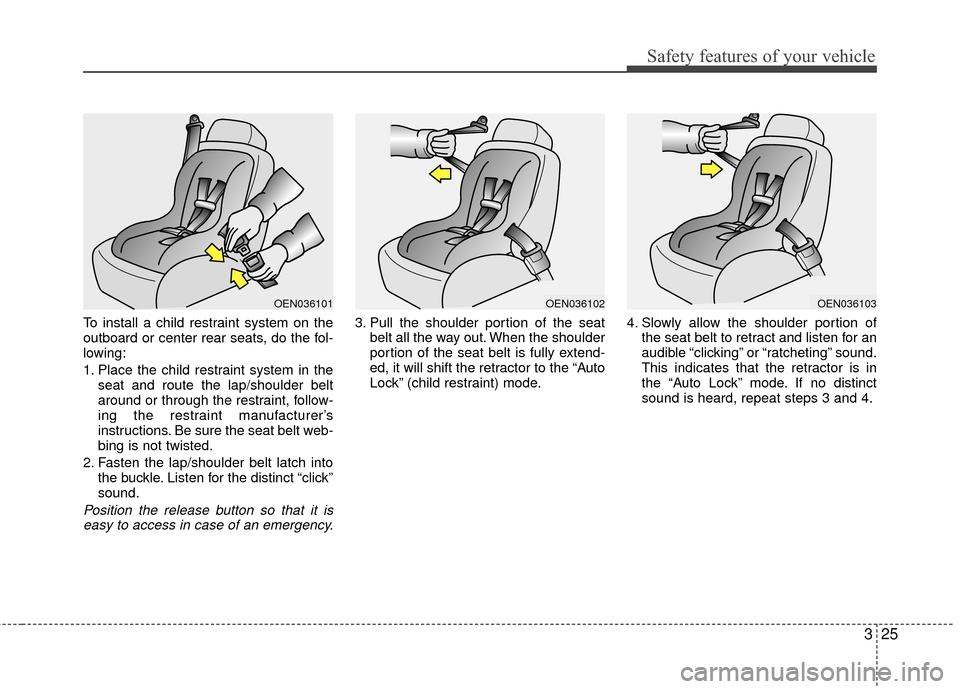 KIA Rio 2014 3.G User Guide 325
Safety features of your vehicle
To install a child restraint system on the
outboard or center rear seats, do the fol-
lowing:
1. Place the child restraint system in theseat and route the lap/shoul