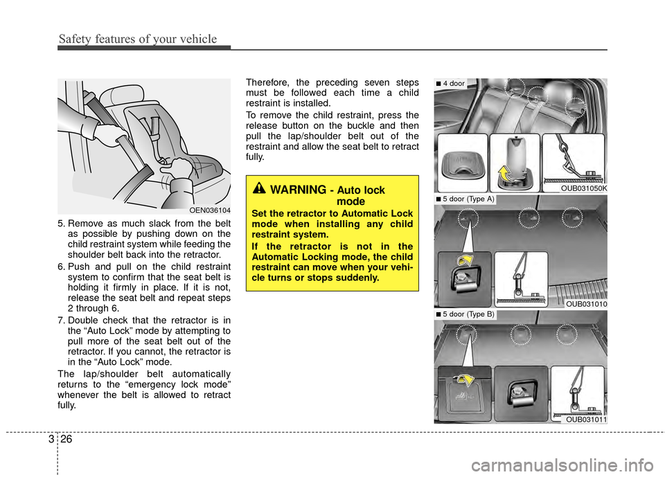 KIA Rio 2014 3.G Owners Manual Safety features of your vehicle
26
3
5. Remove as much slack from the belt
as possible by pushing down on the
child restraint system while feeding the
shoulder belt back into the retractor.
6. Push an