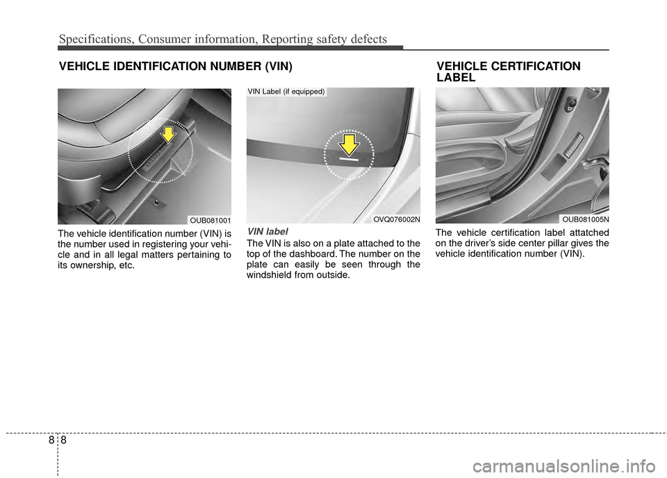 KIA Rio 2014 3.G Owners Manual Specifications, Consumer information, Reporting safety defects
88
The vehicle identification number (VIN) is
the number used in registering your vehi-
cle and in all legal matters pertaining to
its ow