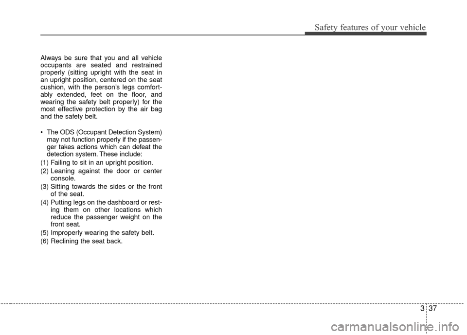 KIA Rio 2014 3.G Service Manual 337
Safety features of your vehicle
Always be sure that you and all vehicle
occupants are seated and restrained
properly (sitting upright with the seat in
an upright position, centered on the seat
cus KIA Rio 2014 3.G Service Manual 337
Safety features of your vehicle
Always be sure that you and all vehicle
occupants are seated and restrained
properly (sitting upright with the seat in
an upright position, centered on the seat
cus