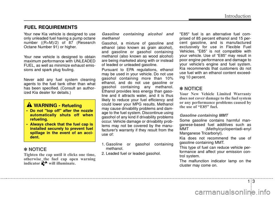 KIA Rio 2014 3.G Owners Manual 13
Introduction
Your new Kia vehicle is designed to use
only unleaded fuel having a pump octane
number ((R+M)/2) of 87 (Research
Octane Number 91) or higher.
Your new vehicle is designed to obtain
max