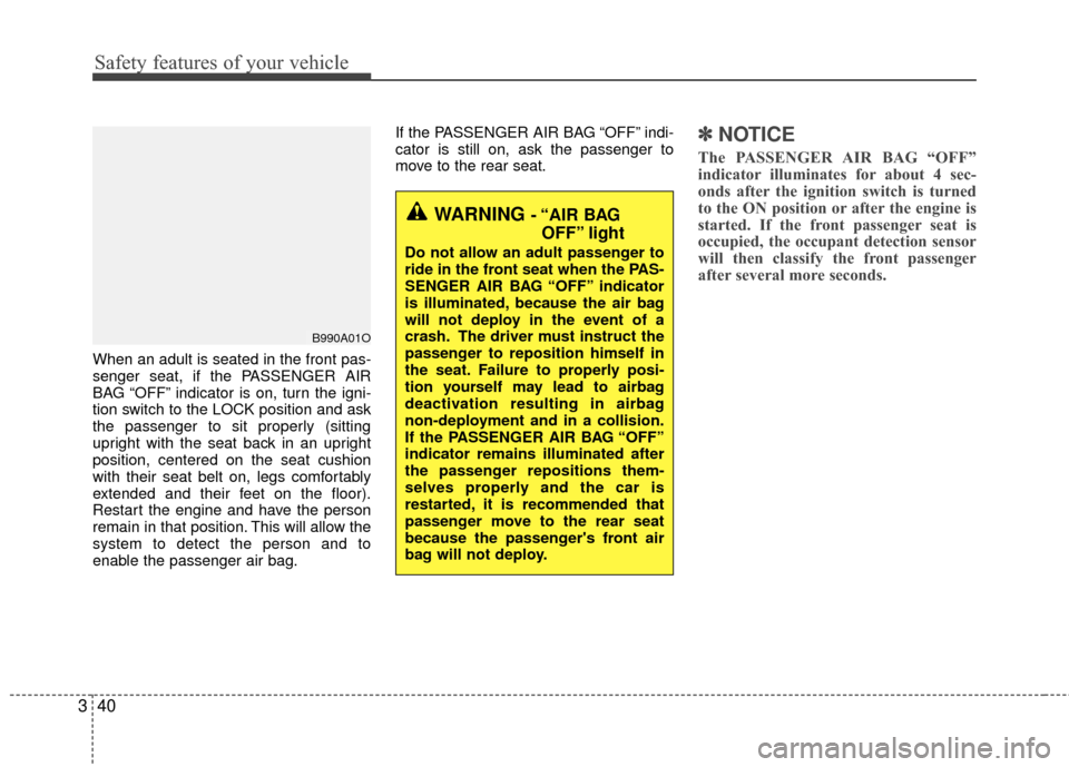 KIA Rio 2014 3.G User Guide Safety features of your vehicle
40
3
When an adult is seated in the front pas-
senger seat, if the PASSENGER AIR
BAG “OFF” indicator is on, turn the igni-
tion switch to the LOCK position and ask
