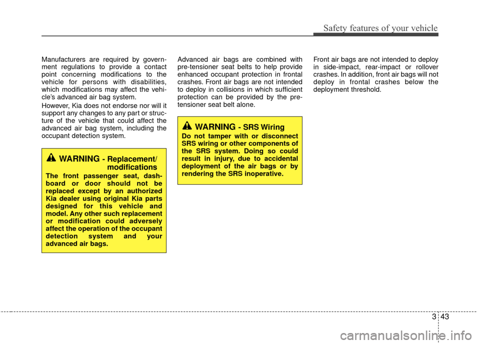 KIA Rio 2014 3.G Owners Manual 343
Safety features of your vehicle
Manufacturers are required by govern-
ment regulations to provide a contact
point concerning modifications to the
vehicle for persons with disabilities,
which modif