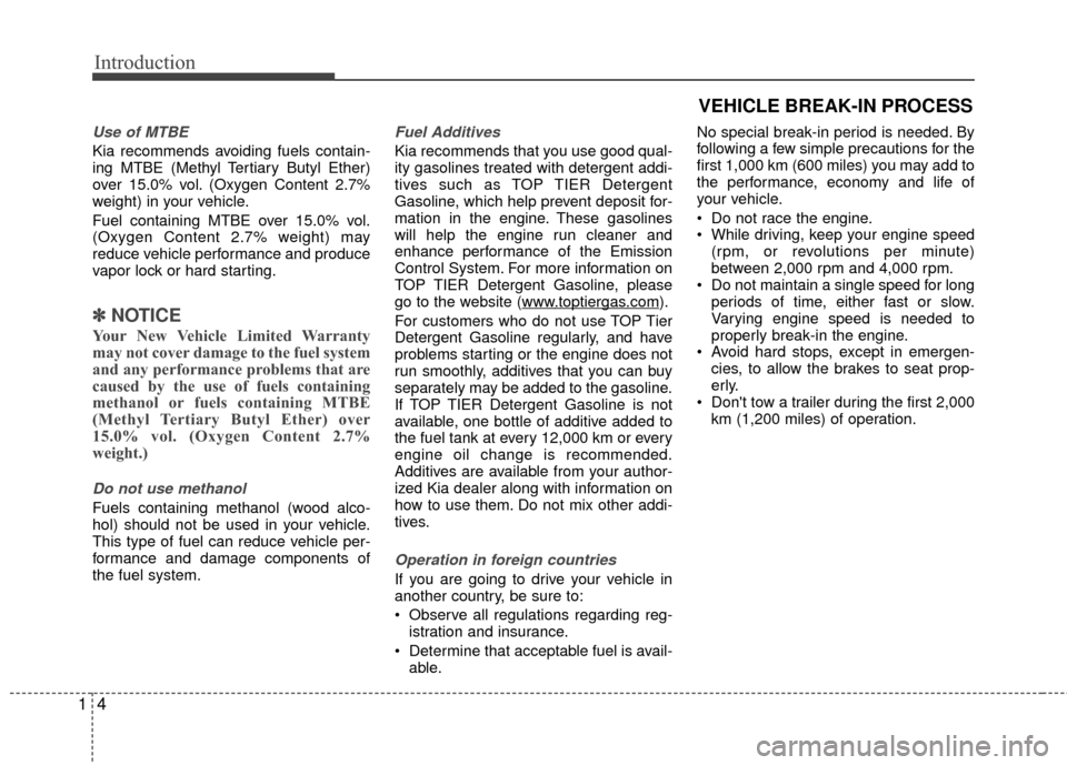 KIA Rio 2014 3.G Owners Manual Introduction
41
Use of MTBE
Kia recommends avoiding fuels contain-
ing MTBE (Methyl Tertiary Butyl Ether)
over 15.0% vol. (Oxygen Content 2.7%
weight) in your vehicle.
Fuel containing MTBE over 15.0% 